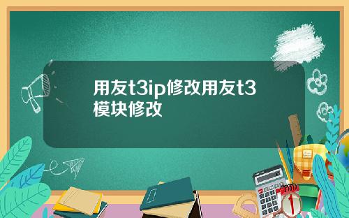 用友t3ip修改用友t3模块修改