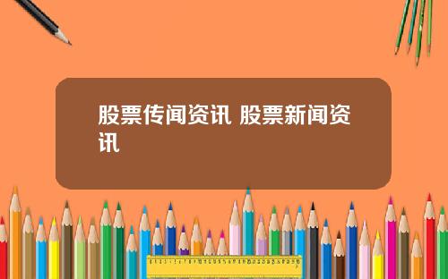 股票传闻资讯 股票新闻资讯