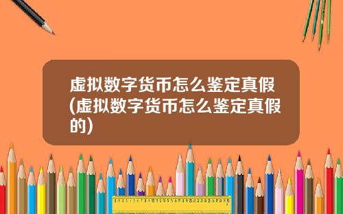 虚拟数字货币怎么鉴定真假(虚拟数字货币怎么鉴定真假的)