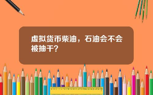 虚拟货币柴油,石油会不会被抽干?