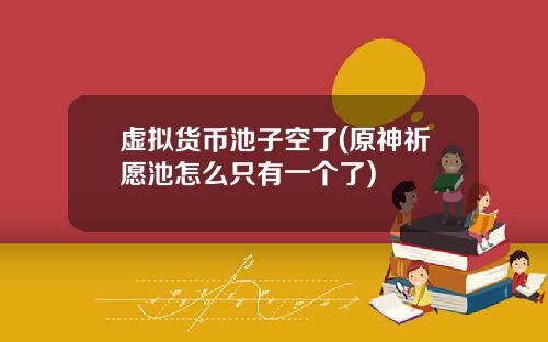虚拟货币池子空了(原神祈愿池怎么只有一个了)