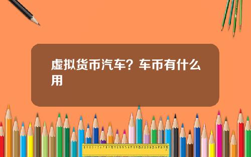虚拟货币汽车?车币有什么用