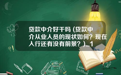 贷款中介好干吗 (贷款中介从业人员的现状如何？现在入行还有没有前景？)_1