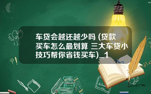 车贷会越还越少吗 (贷款买车怎么最划算 三大车贷小技巧帮你省钱买车)_1