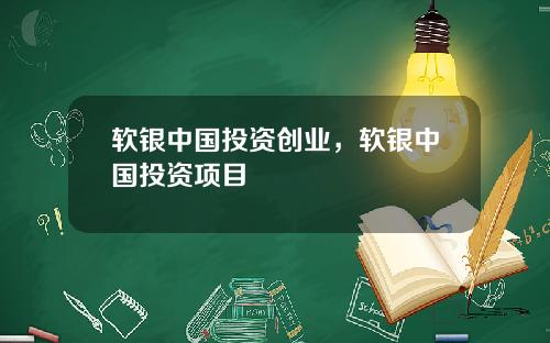 软银中国投资创业，软银中国投资项目