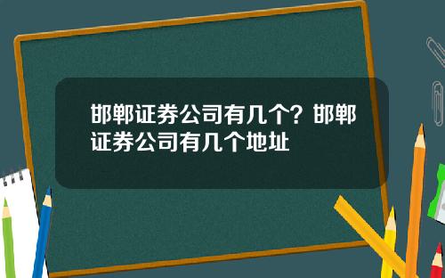 邯郸证券公司有几个？邯郸证券公司有几个地址
