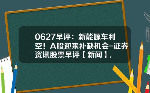 0627早评：新能源车利空！A股迎来补缺机会-证券资讯股票早评【新闻】.