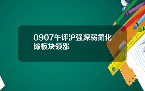 0907午评沪强深弱氮化镓板块领涨
