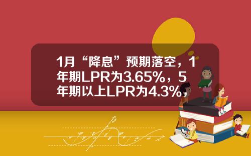 1月“降息”预期落空，1年期LPR为3.65%，5年期以上LPR为4.3%，均维持不变-16年房贷少还多少