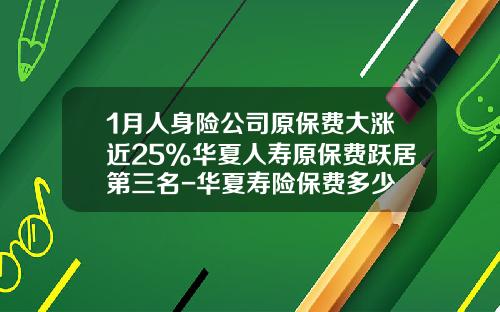 1月人身险公司原保费大涨近25%华夏人寿原保费跃居第三名-华夏寿险保费多少