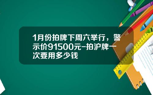 1月份拍牌下周六举行，警示价91500元-拍沪牌一次要用多少钱