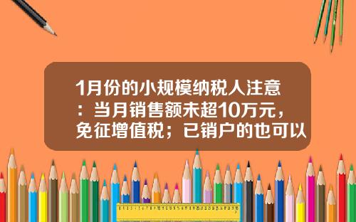 1月份的小规模纳税人注意：当月销售额未超10万元，免征增值税；已销户的也可以办退税-旅馆业营业额多少符合减免税务