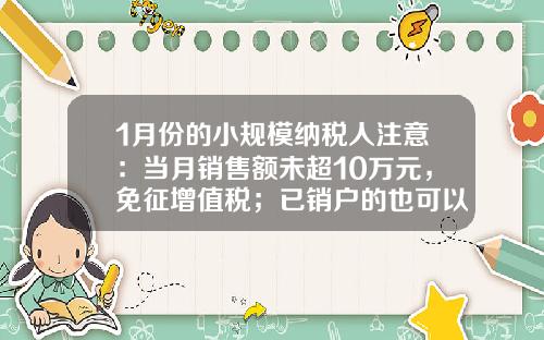 1月份的小规模纳税人注意：当月销售额未超10万元，免征增值税；已销户的也可以办退税-旅馆业营业额多少符合减免税务