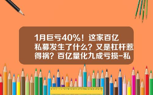 1月巨亏40%！这家百亿私募发生了什么？又是杠杆惹得祸？百亿量化九成亏损-私募基金杠杆