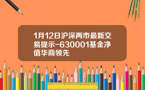 1月12日沪深两市最新交易提示-630001基金净值华商领先
