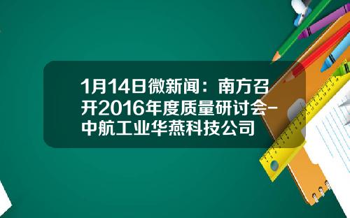 1月14日微新闻：南方召开2016年度质量研讨会-中航工业华燕科技公司