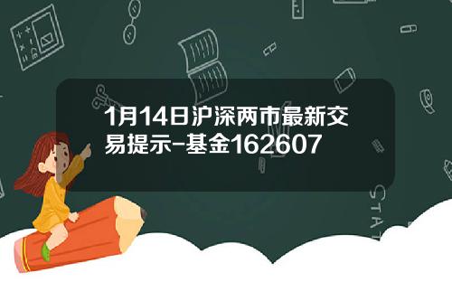 1月14日沪深两市最新交易提示-基金162607