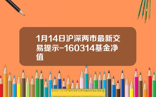 1月14日沪深两市最新交易提示-160314基金净值