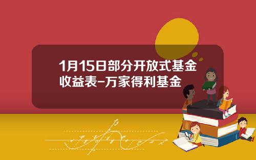 1月15日部分开放式基金收益表-万家得利基金