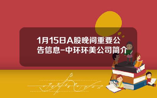 1月15日A股晚间重要公告信息-中环环美公司简介
