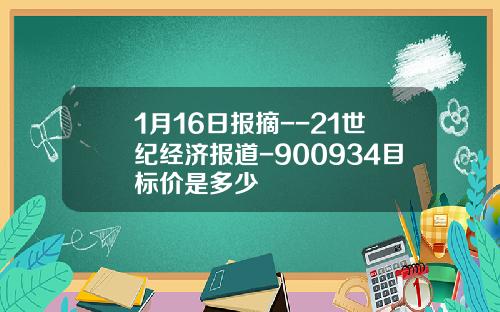 1月16日报摘--21世纪经济报道-900934目标价是多少