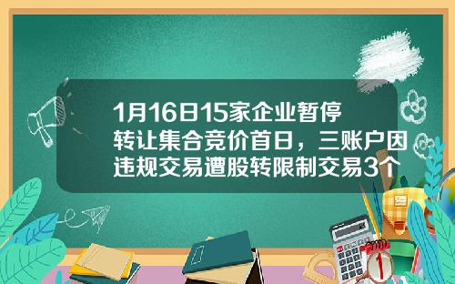 1月16日15家企业暂停转让集合竞价首日，三账户因违规交易遭股转限制交易3个月-宏高金融公司