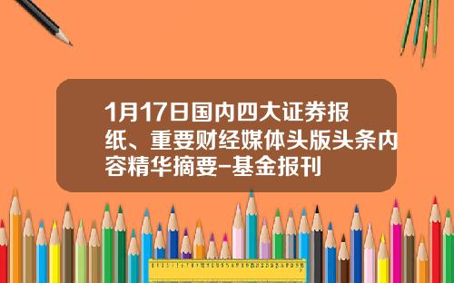 1月17日国内四大证券报纸、重要财经媒体头版头条内容精华摘要-基金报刊