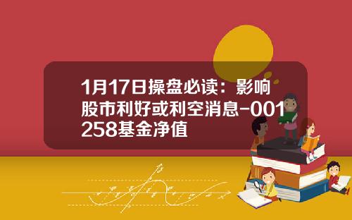 1月17日操盘必读：影响股市利好或利空消息-001258基金净值