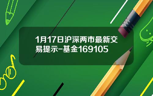 1月17日沪深两市最新交易提示-基金169105