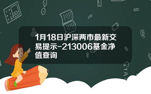 1月18日沪深两市最新交易提示-213006基金净值查询