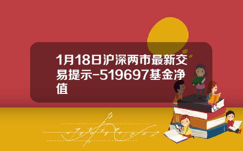 1月18日沪深两市最新交易提示-519697基金净值