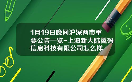 1月19日晚间沪深两市重要公告一览-上海新大陆翼码信息科技有限公司怎么样