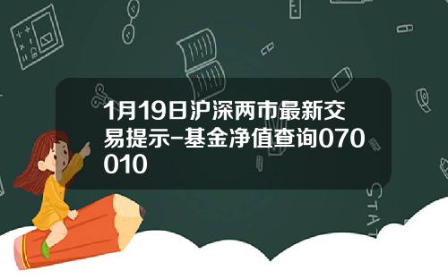1月19日沪深两市最新交易提示-基金净值查询070010