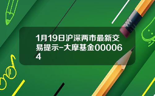 1月19日沪深两市最新交易提示-大摩基金000064