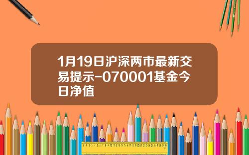 1月19日沪深两市最新交易提示-070001基金今日净值