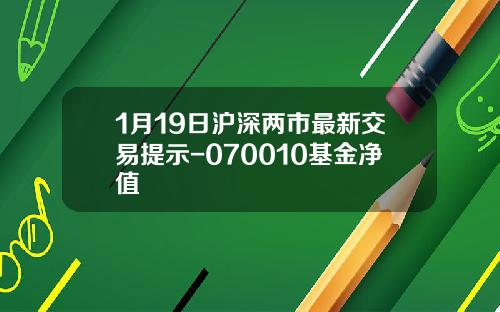 1月19日沪深两市最新交易提示-070010基金净值