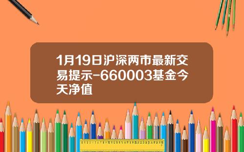 1月19日沪深两市最新交易提示-660003基金今天净值
