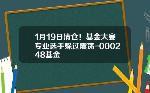 1月19日清仓！基金大赛专业选手躲过震荡-000248基金