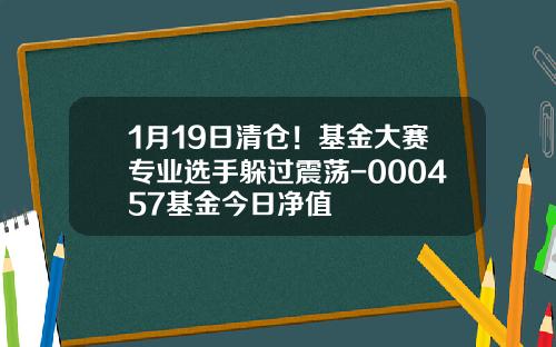 1月19日清仓！基金大赛专业选手躲过震荡-000457基金今日净值