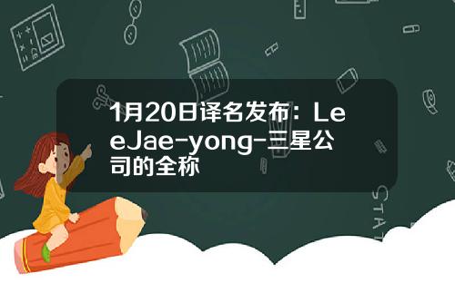 1月20日译名发布：LeeJae-yong-三星公司的全称