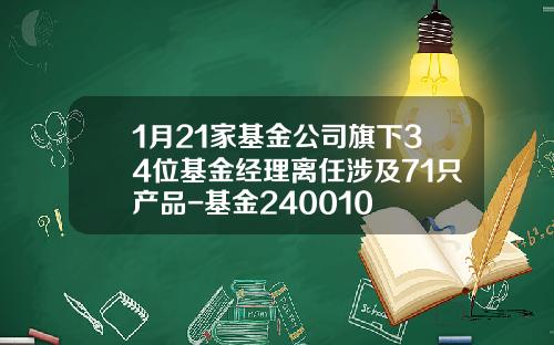 1月21家基金公司旗下34位基金经理离任涉及71只产品-基金240010