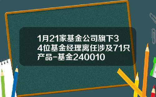 1月21家基金公司旗下34位基金经理离任涉及71只产品-基金240010