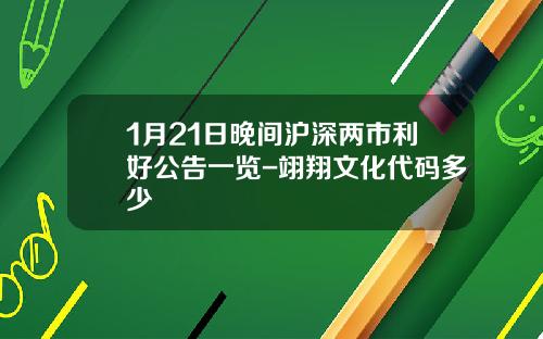 1月21日晚间沪深两市利好公告一览-翊翔文化代码多少