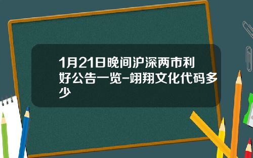 1月21日晚间沪深两市利好公告一览-翊翔文化代码多少