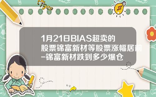 1月21日BIAS超卖的股票锦富新材等股票涨幅居前-锦富新材跌到多少爆仓