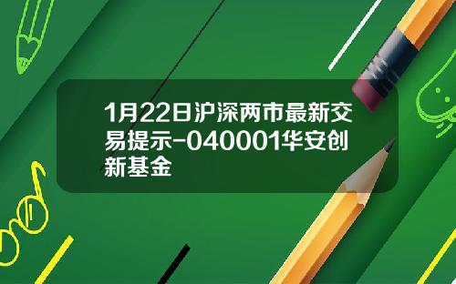 1月22日沪深两市最新交易提示-040001华安创新基金