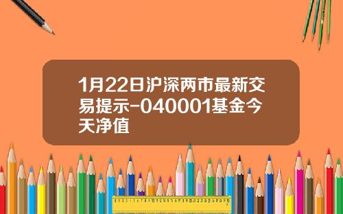 1月22日沪深两市最新交易提示-040001基金今天净值