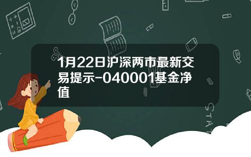 1月22日沪深两市最新交易提示-040001基金净值