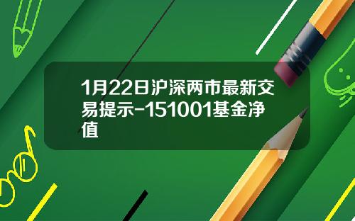 1月22日沪深两市最新交易提示-151001基金净值
