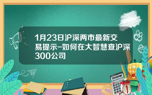 1月23日沪深两市最新交易提示-如何在大智慧查沪深300公司